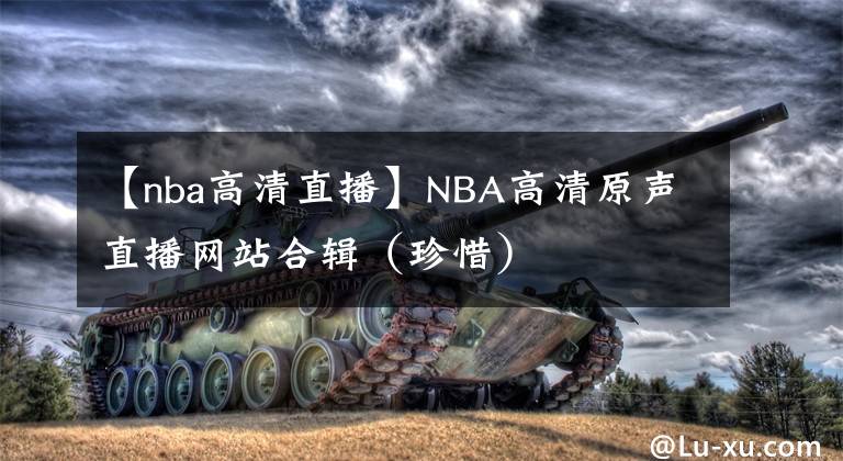 【nba高清直播】NBA高清原聲直播網(wǎng)站合輯（珍惜）