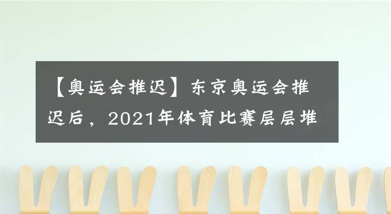 【奧運(yùn)會(huì)推遲】東京奧運(yùn)會(huì)推遲后，2021年體育比賽層層堆積