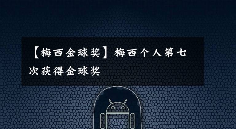 【梅西金球獎】梅西個人第七次獲得金球獎