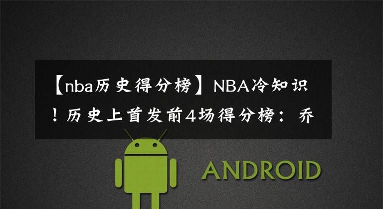 【nba歷史得分榜】NBA冷知識(shí)！歷史上首發(fā)前4場(chǎng)得分榜：?jiǎn)痰|底，榜首是華人之光