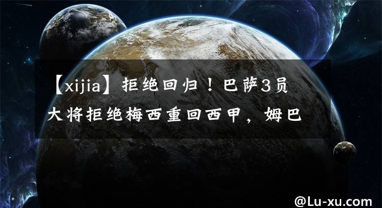 【xijia】拒絕回歸！巴薩3員大將拒絕梅西重回西甲，姆巴佩轉(zhuǎn)會皇馬新進(jìn)展