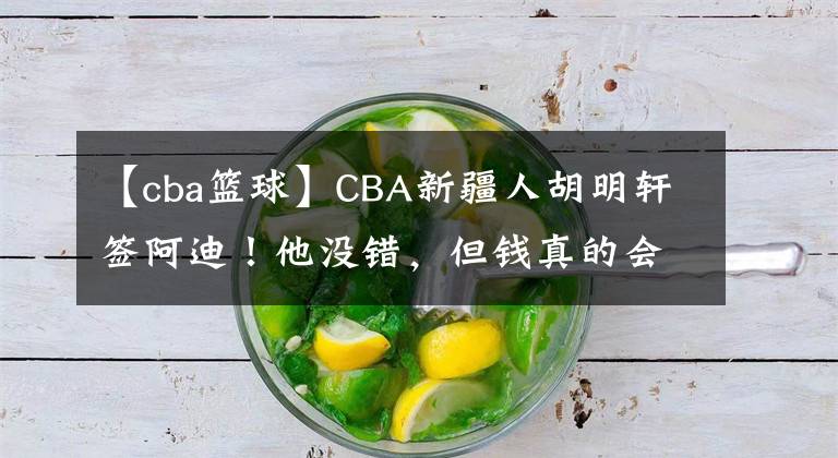 【cba籃球】CBA新疆人胡明軒簽阿迪！他沒錯，但錢真的會讓人沒有底線…