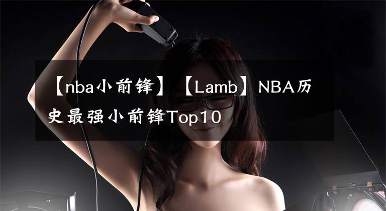 【nba小前鋒】【Lamb】NBA歷史最強(qiáng)小前鋒Top10