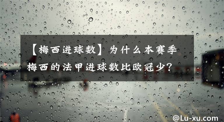 【梅西進(jìn)球數(shù)】為什么本賽季梅西的法甲進(jìn)球數(shù)比歐冠少？難道法甲水平高于歐冠？