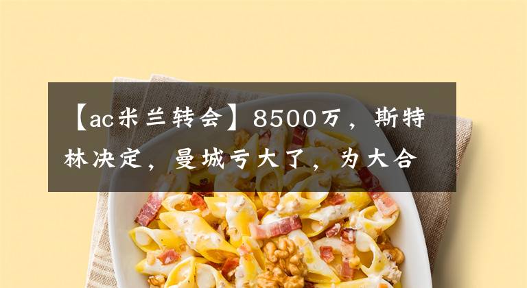 【ac米蘭轉(zhuǎn)會(huì)】8500萬，斯特林決定，曼城虧大了，為大合同+自由離開，瓜帥黑臉