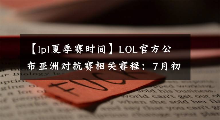 【lpl夏季賽時(shí)間】LOL官方公布亞洲對(duì)抗賽相關(guān)賽程：7月初開(kāi)始，打4天