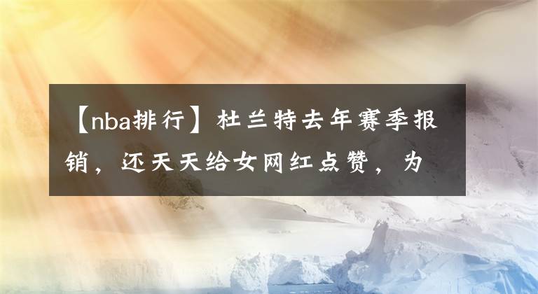 【nba排行】杜蘭特去年賽季報銷，還天天給女網(wǎng)紅點贊，為何能賺7500萬美元？