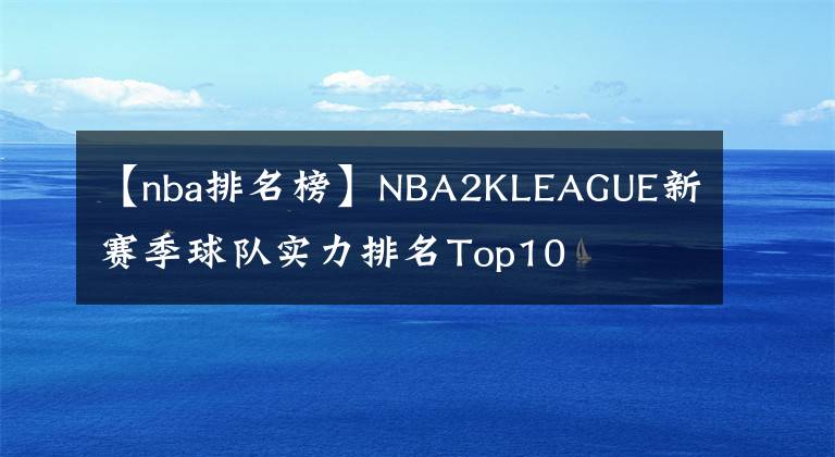 【nba排名榜】NBA2KLEAGUE新賽季球隊實力排名Top10      湖人，勇士落榜（2019）