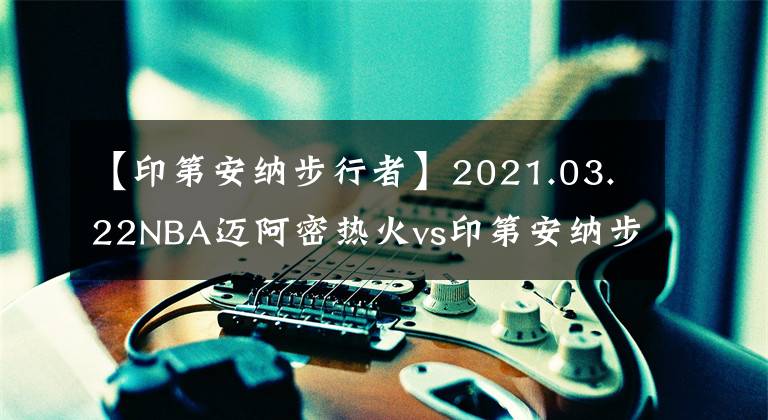 【印第安納步行者】2021.03.22NBA邁阿密熱火vs印第安納步行者分析預(yù)測