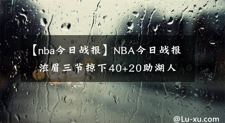 【nba今日戰(zhàn)報】NBA今日戰(zhàn)報   濃眉三節(jié)掠下40+20助湖人喜提三連勝！