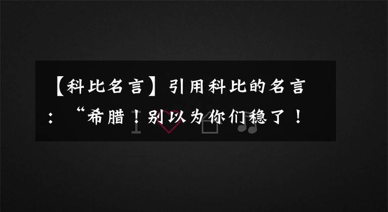 【科比名言】引用科比的名言：“希臘！別以為你們穩(wěn)了！”，希臘在這隊(duì)面前職能俯首稱臣！