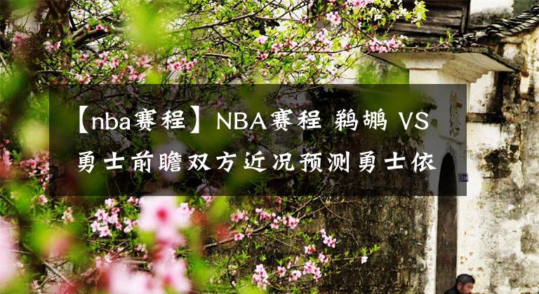 【nba賽程】NBA賽程 鵜鶘 VS 勇士前瞻雙方近況預測勇士依然優(yōu)勢