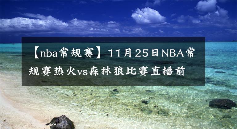 【nba常規(guī)賽】11月25日NBA常規(guī)賽熱火vs森林狼比賽直播前瞻