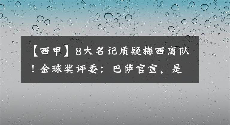 【西甲】8大名記質(zhì)疑梅西離隊(duì)！金球獎評委：巴薩官宣，是將了西甲一軍