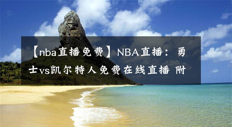 【nba直播免費】NBA直播：勇士vs凱爾特人免費在線直播 附全場錄像回放！