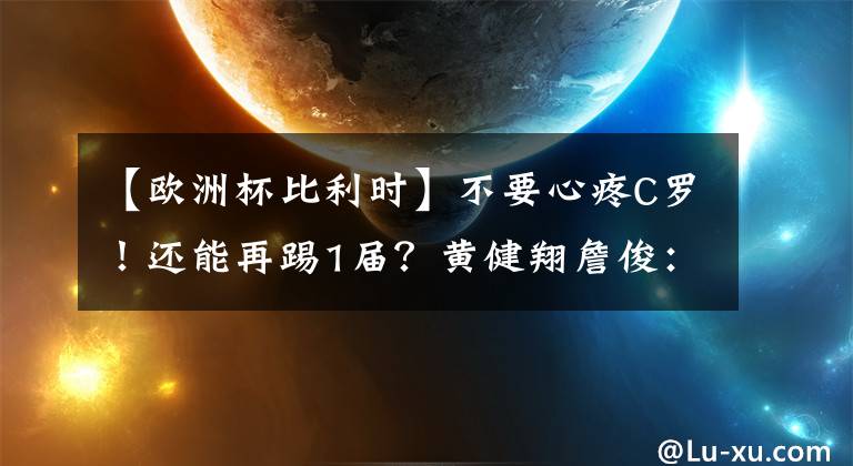 【歐洲杯比利時(shí)】不要心疼C羅！還能再踢1屆？黃健翔詹俊：盲人裁判攪局！唯恐天下不亂