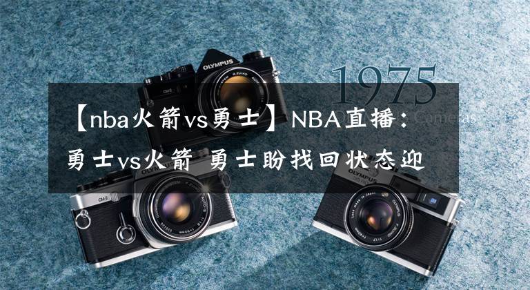 【nba火箭vs勇士】NBA直播：勇士vs火箭 勇士盼找回狀態(tài)迎接季后賽 庫(kù)里PK凱文波特