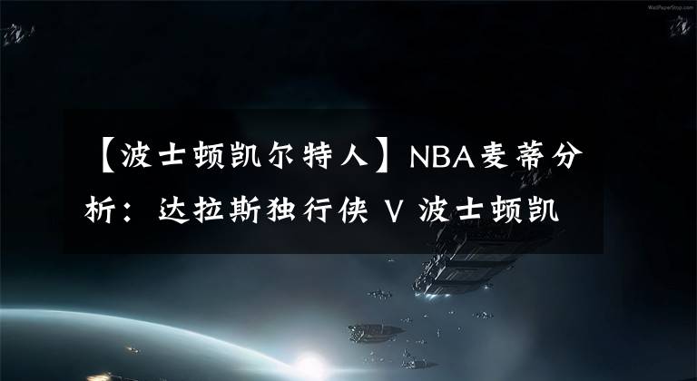 【波士頓凱爾特人】NBA麥蒂分析：達(dá)拉斯獨(dú)行俠 V 波士頓凱爾特人2021年4月1日 星期四 上午7:30