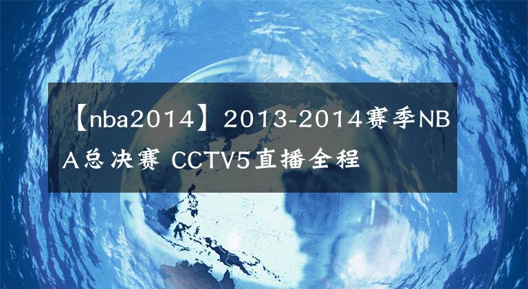 【nba2014】2013-2014賽季NBA總決賽 CCTV5直播全程