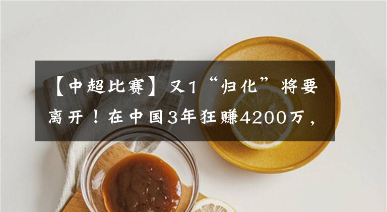 【中超比賽】又1“歸化”將要離開！在中國3年狂賺4200萬，未踢過1場中超比賽