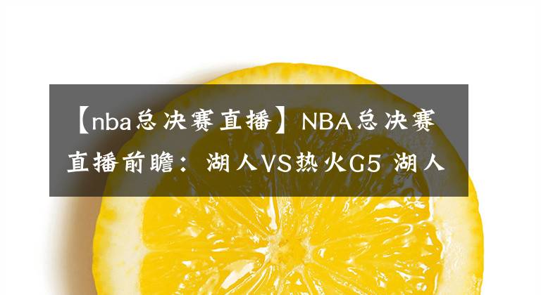 【nba總決賽直播】NBA總決賽直播前瞻：湖人VS熱火G5 湖人奪得賽點(diǎn)距總冠軍一步之遙