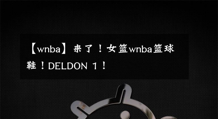 【wnba】來(lái)了！女籃wnba籃球鞋！DELDON 1！