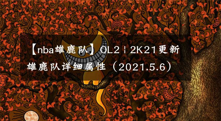 【nba雄鹿隊(duì)】OL2 | 2K21更新雄鹿隊(duì)詳細(xì)屬性（2021.5.6）