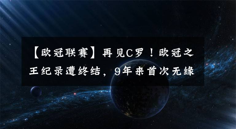 【歐冠聯(lián)賽】再見C羅！歐冠之王紀錄遭終結(jié)，9年來首次無緣歐冠半決賽！