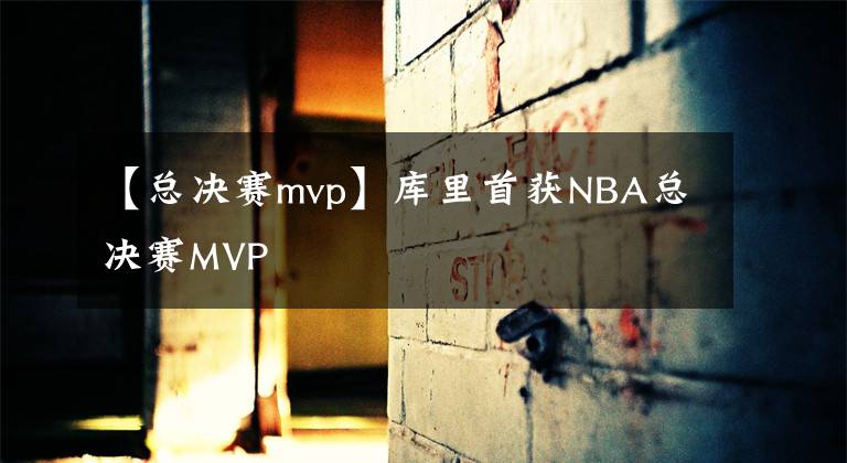 【總決賽mvp】庫里首獲NBA總決賽MVP