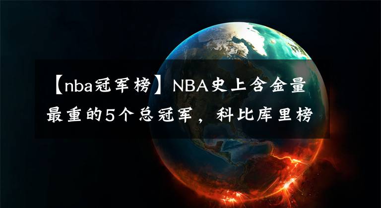 【nba冠軍榜】NBA史上含金量最重的5個總冠軍，科比庫里榜上有名，榜首當(dāng)之無愧