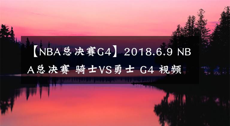 【NBA總決賽G4】2018.6.9 NBA總決賽 騎士VS勇士 G4 視頻預(yù)告