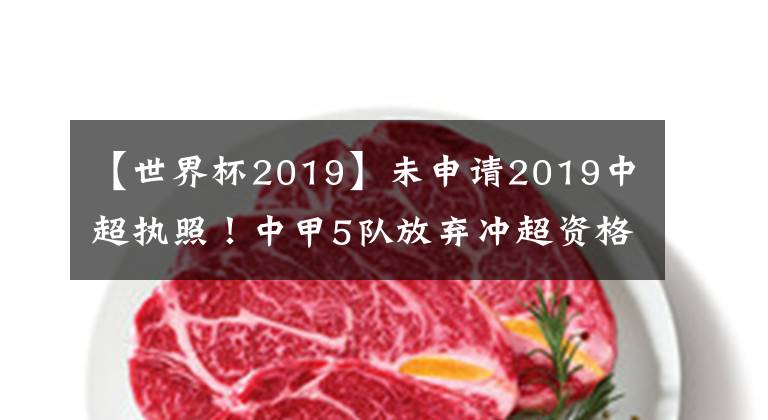 【世界杯2019】未申請2019中超執(zhí)照！中甲5隊放棄沖超資格 中甲黑馬和土豪在列！