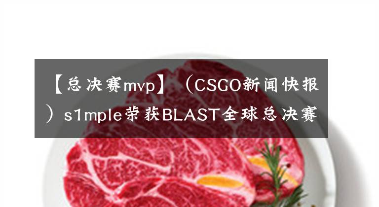 【總決賽mvp】（CSGO新聞快報）s1mple榮獲BLAST全球總決賽MVP！