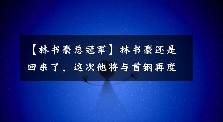 【林書豪總冠軍】林書豪還是回來了，這次他將與首鋼再度聯(lián)手，總冠軍你哪里走！