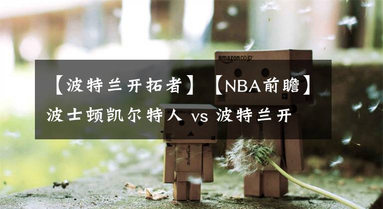 【波特蘭開拓者】【NBA前瞻】波士頓凱爾特人 vs 波特蘭開拓者