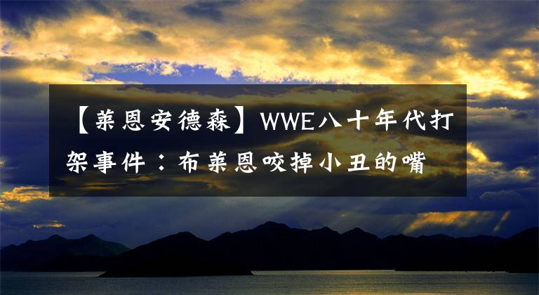 【萊恩安德森】WWE八十年代打架事件∶布萊恩咬掉小丑的嘴唇！