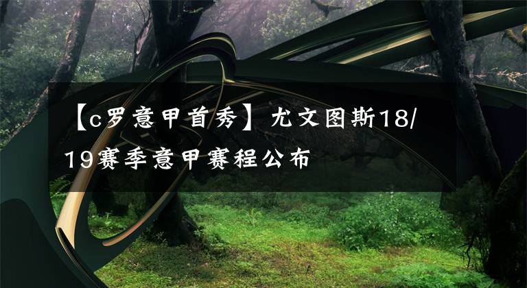 【c羅意甲首秀】尤文圖斯18/19賽季意甲賽程公布