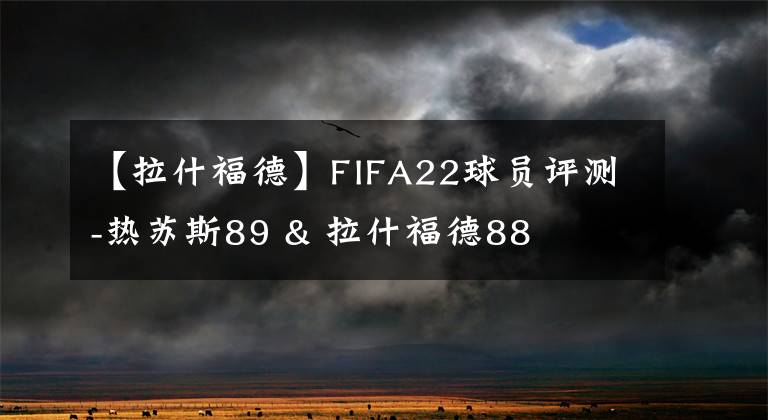 【拉什福德】FIFA22球員評測-熱蘇斯89 & 拉什福德88