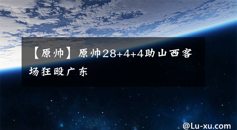 【原帥】原帥28+4+4助山西客場狂毆廣東