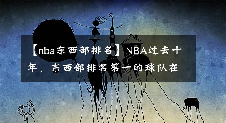 【nba東西部排名】NBA過去十年，東西部排名第一的球隊(duì)在季后賽表現(xiàn)如何呢？