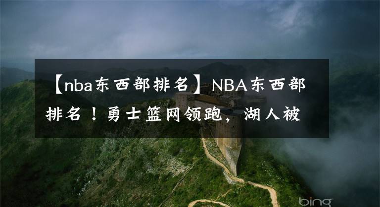 【nba東西部排名】NBA東西部排名！勇士籃網(wǎng)領(lǐng)跑，湖人被森林狼反超，火箭3連勝