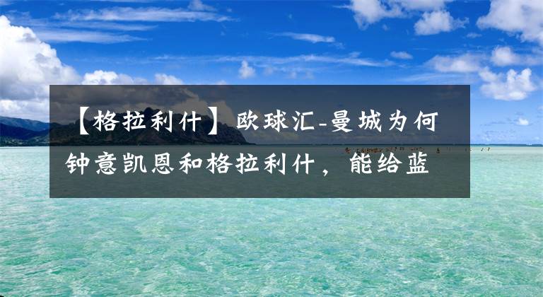 【格拉利什】歐球匯-曼城為何鐘意凱恩和格拉利什，能給藍月亮帶來什么？