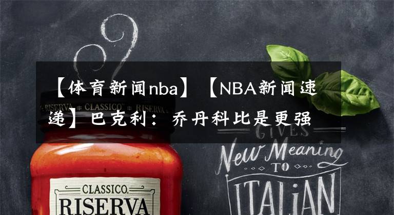 【體育新聞nba】【NBA新聞速遞】巴克利：喬丹科比是更強的球員，但哈登是最強的單打手