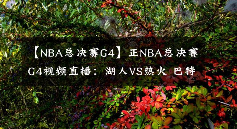 【NBA總決賽G4】正NBA總決賽G4視頻直播：湖人VS熱火 巴特勒40+三雙能否再續(xù)神奇？