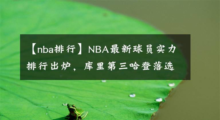 【nba排行】NBA最新球員實力排行出爐，庫里第三哈登落選，前兩名引起公憤！