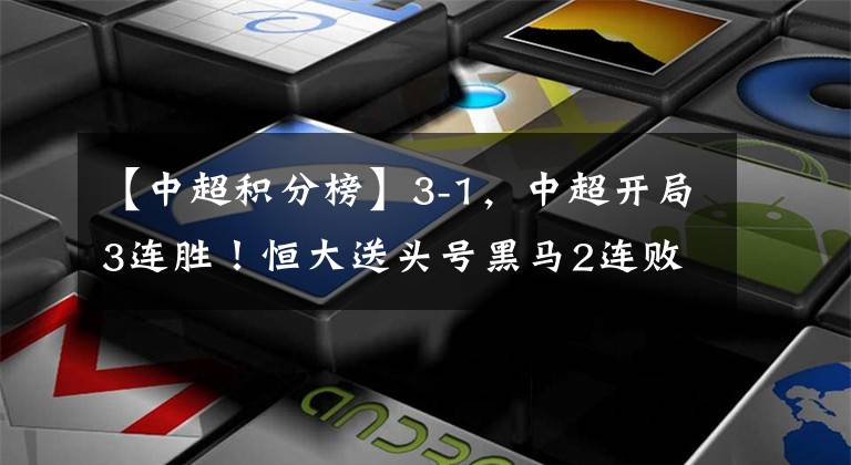 【中超積分榜】3-1，中超開(kāi)局3連勝！恒大送頭號(hào)黑馬2連敗，9分領(lǐng)跑積分榜