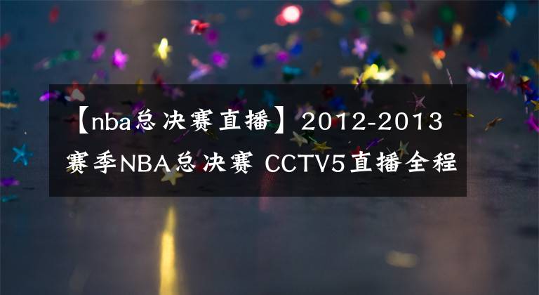 【nba總決賽直播】2012-2013賽季NBA總決賽 CCTV5直播全程