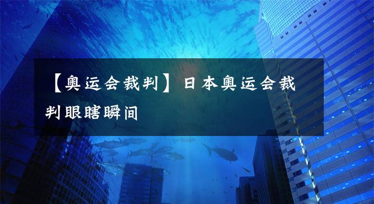 【奧運會裁判】日本奧運會裁判眼瞎瞬間