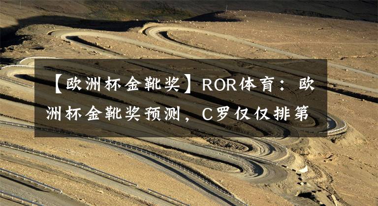 【歐洲杯金靴獎(jiǎng)】ROR體育：歐洲杯金靴獎(jiǎng)?lì)A(yù)測(cè)，C羅僅僅排第五？