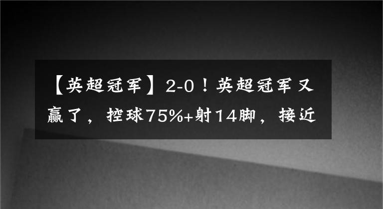 【英超冠軍】2-0！英超冠軍又贏了，控球75%+射14腳，接近冠軍，C羅回曼聯(lián)錯了